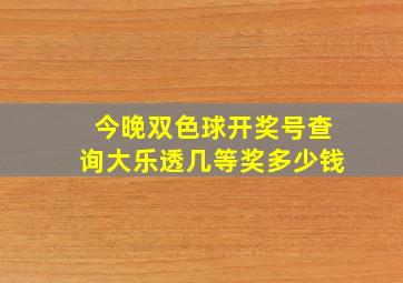 今晚双色球开奖号查询大乐透几等奖多少钱