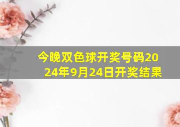 今晚双色球开奖号码2024年9月24日开奖结果