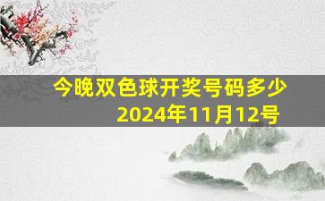 今晚双色球开奖号码多少2024年11月12号