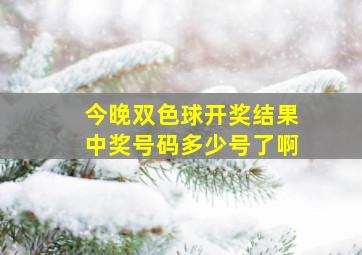 今晚双色球开奖结果中奖号码多少号了啊