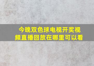 今晚双色球电视开奖视频直播回放在哪里可以看