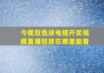 今晚双色球电视开奖视频直播回放在哪里能看