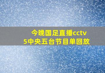 今晚国足直播cctv5中央五台节目单回放