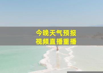 今晚天气预报视频直播重播