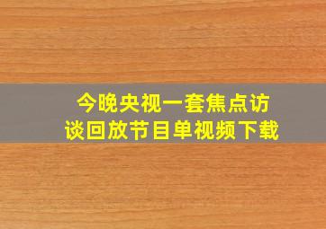 今晚央视一套焦点访谈回放节目单视频下载