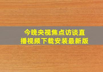 今晚央视焦点访谈直播视频下载安装最新版