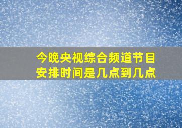 今晚央视综合频道节目安排时间是几点到几点