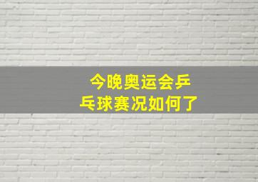 今晚奥运会乒乓球赛况如何了