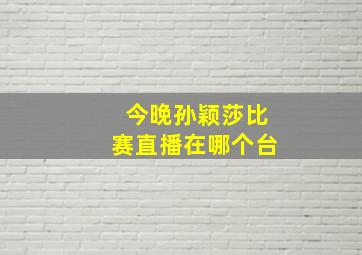 今晚孙颖莎比赛直播在哪个台