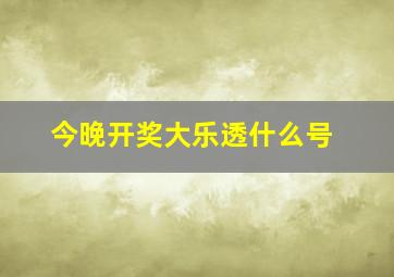 今晚开奖大乐透什么号