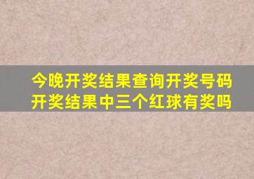 今晚开奖结果查询开奖号码开奖结果中三个红球有奖吗