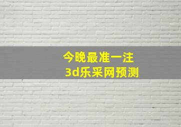 今晚最准一注3d乐采网预测