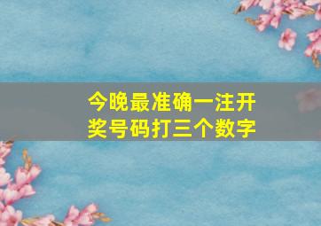 今晚最准确一注开奖号码打三个数字