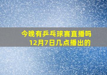 今晚有乒乓球赛直播吗12月7日几点播出的