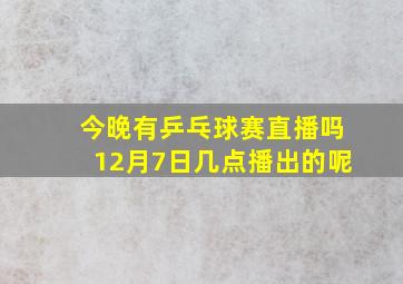 今晚有乒乓球赛直播吗12月7日几点播出的呢