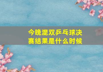 今晚混双乒乓球决赛结果是什么时候