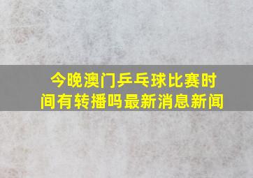 今晚澳门乒乓球比赛时间有转播吗最新消息新闻