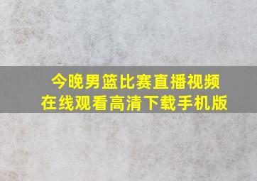 今晚男篮比赛直播视频在线观看高清下载手机版