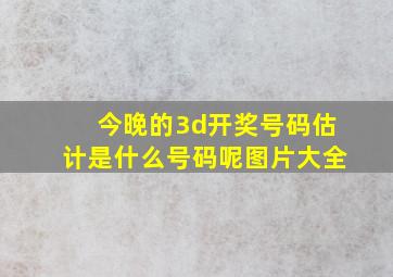 今晚的3d开奖号码估计是什么号码呢图片大全