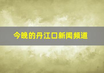 今晚的丹江口新闻频道