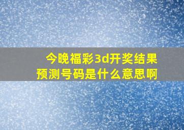 今晚福彩3d开奖结果预测号码是什么意思啊