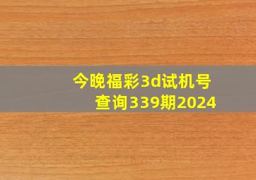 今晚福彩3d试机号查询339期2024