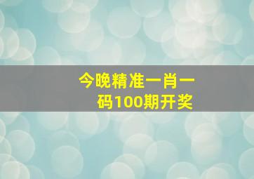 今晚精准一肖一码100期开奖