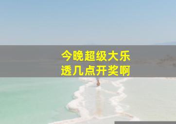 今晚超级大乐透几点开奖啊