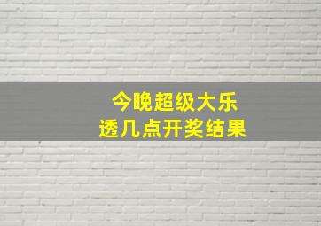 今晚超级大乐透几点开奖结果