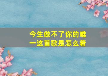 今生做不了你的唯一这首歌是怎么着