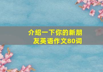 介绍一下你的新朋友英语作文80词