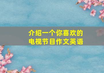 介绍一个你喜欢的电视节目作文英语