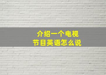 介绍一个电视节目英语怎么说