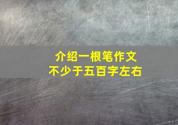 介绍一根笔作文不少于五百字左右