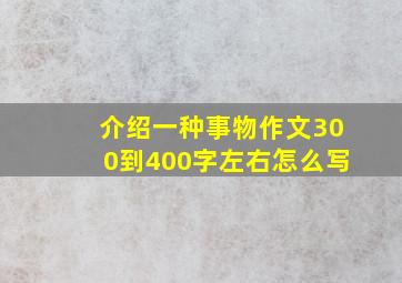 介绍一种事物作文300到400字左右怎么写