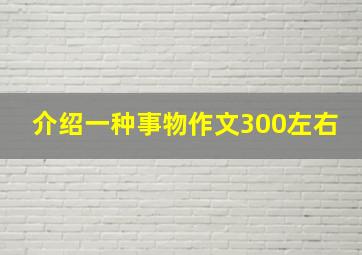 介绍一种事物作文300左右