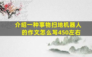 介绍一种事物扫地机器人的作文怎么写450左右