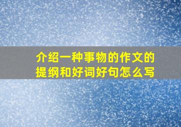 介绍一种事物的作文的提纲和好词好句怎么写