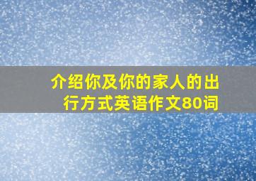 介绍你及你的家人的出行方式英语作文80词