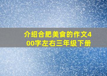 介绍合肥美食的作文400字左右三年级下册