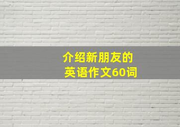 介绍新朋友的英语作文60词