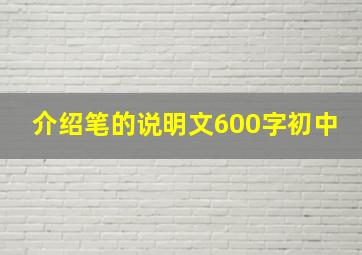 介绍笔的说明文600字初中