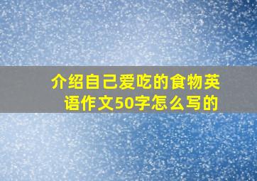 介绍自己爱吃的食物英语作文50字怎么写的