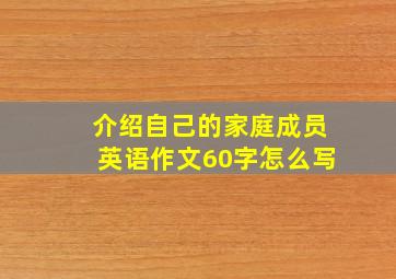 介绍自己的家庭成员英语作文60字怎么写