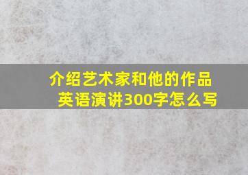 介绍艺术家和他的作品英语演讲300字怎么写