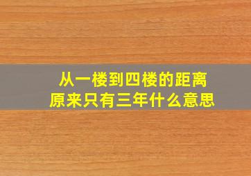 从一楼到四楼的距离原来只有三年什么意思