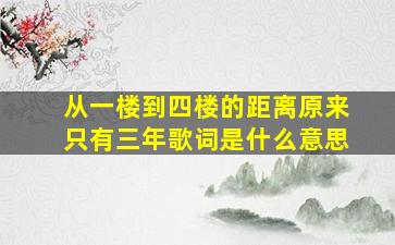 从一楼到四楼的距离原来只有三年歌词是什么意思