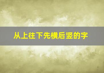 从上往下先横后竖的字