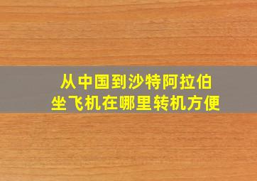 从中国到沙特阿拉伯坐飞机在哪里转机方便