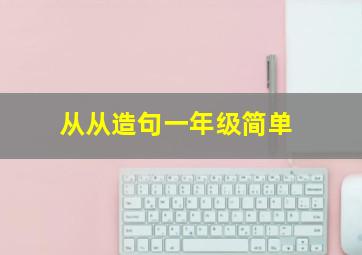 从从造句一年级简单